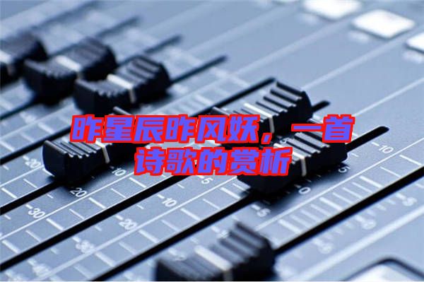 昨星辰昨風(fēng)妖,一首詩歌的賞析