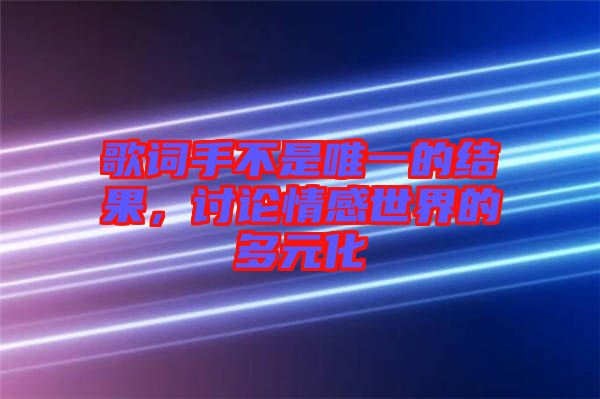 歌詞手不是唯一的結(jié)果,討論情感世界的多元化