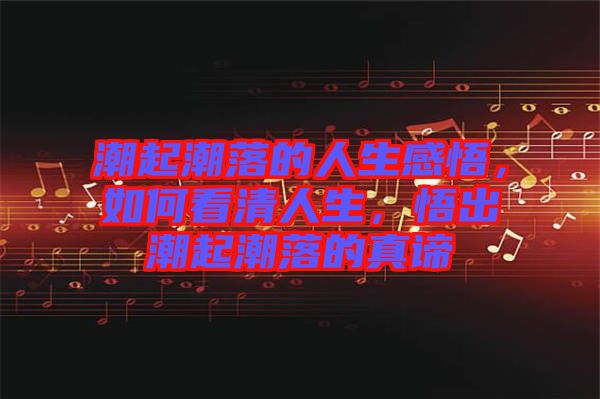 潮起潮落的人生感悟，如何看清人生，悟出潮起潮落的真諦