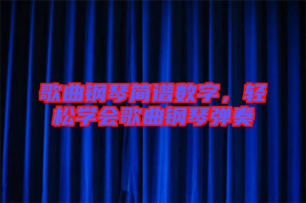 歌曲鋼琴簡(jiǎn)譜數(shù)字,輕松學(xué)會(huì)歌曲鋼琴?gòu)椬? width=