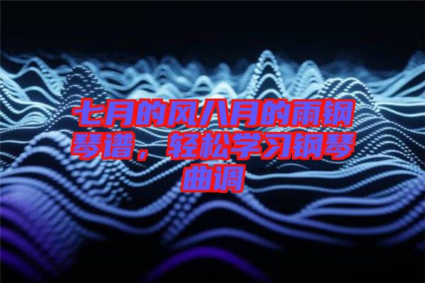 七月的風八月的雨鋼琴譜,輕松學習鋼琴曲調