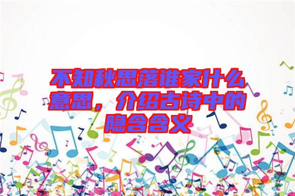 不知秋思落誰家什么意思,介紹古詩中的隱含含義