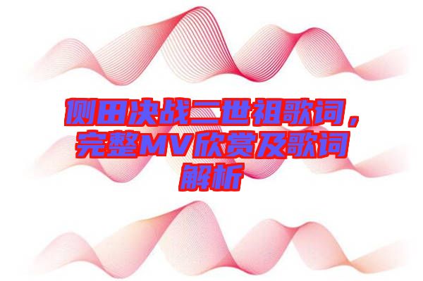 側(cè)田決戰(zhàn)二世祖歌詞,完整MV欣賞及歌詞解析