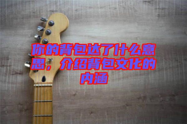 你的背包達了什么意思，介紹背包文化的內涵