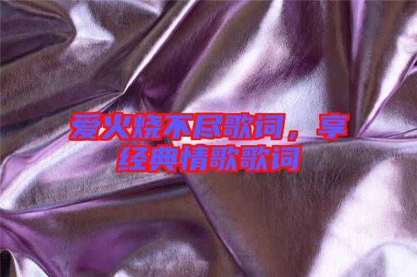 愛火燒不盡歌詞,享經典情歌歌詞