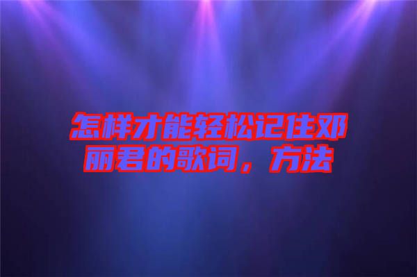 怎樣才能輕松記住鄧麗君的歌詞,方法