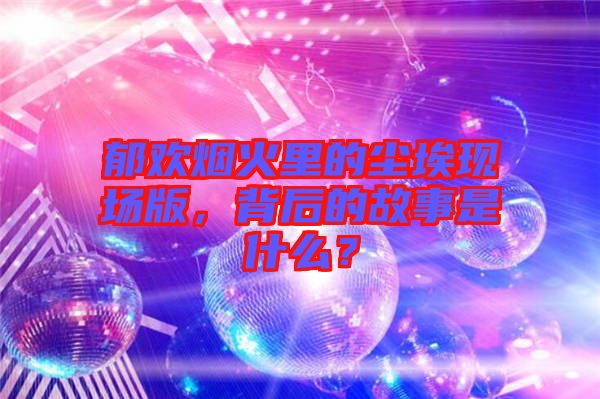 郁歡煙火里的塵埃現(xiàn)場版,背后的故事是什么?