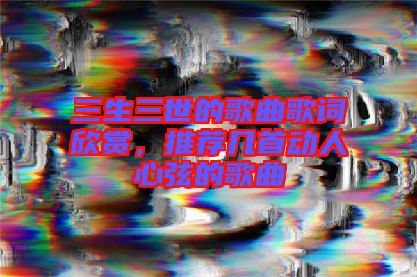 三生三世的歌曲歌詞欣賞，推薦幾首動人心弦的歌曲