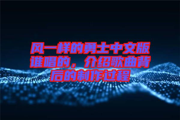 風一樣的勇士中文版誰唱的,介紹歌曲背后的制作過程