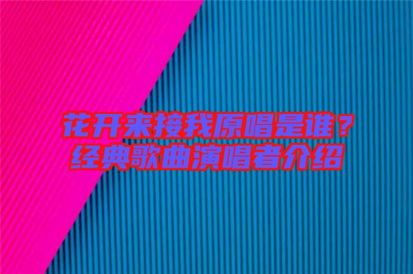 花開來接我原唱是誰?經典歌曲演唱者介紹