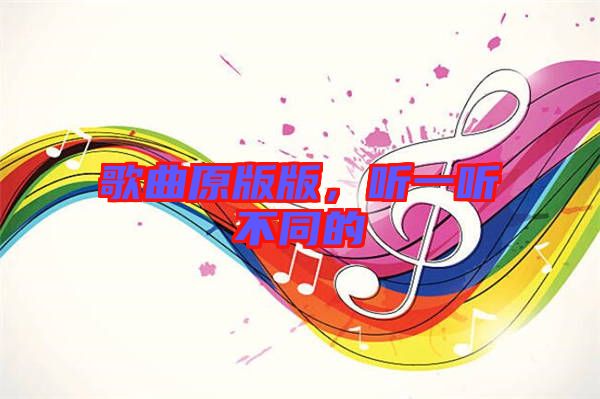歌曲原版版，聽一聽不同的