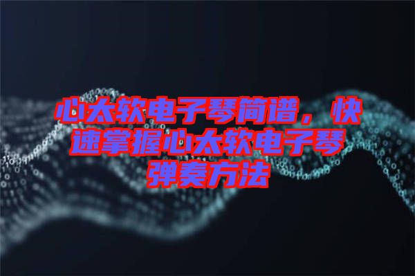 心太軟電子琴簡譜，快速掌握心太軟電子琴彈奏方法