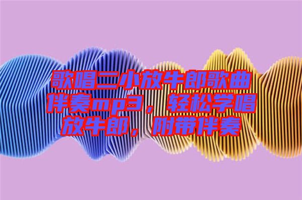 歌唱二小放牛郎歌曲伴奏mp3，輕松學(xué)唱放牛郎，附帶伴奏