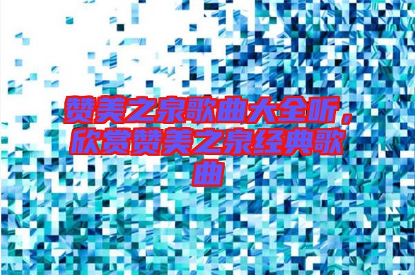 贊美之泉歌曲大全聽,欣賞贊美之泉經(jīng)典歌曲