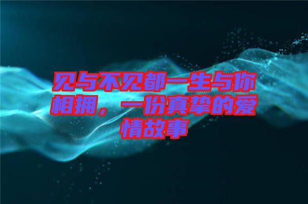 見與不見都一生與你相擁，一份真摯的愛情故事