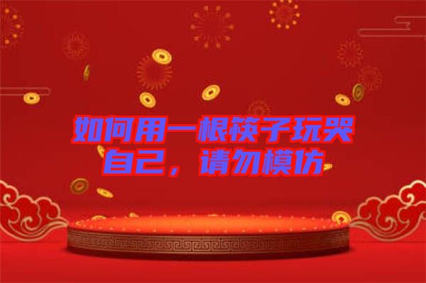 如何用一根筷子玩哭自己，請勿模仿