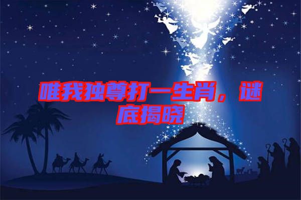 唯我獨尊打一生肖，謎底揭曉