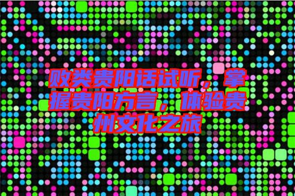 敗類貴陽話試聽,掌握貴陽方言,體驗貴州文化之旅