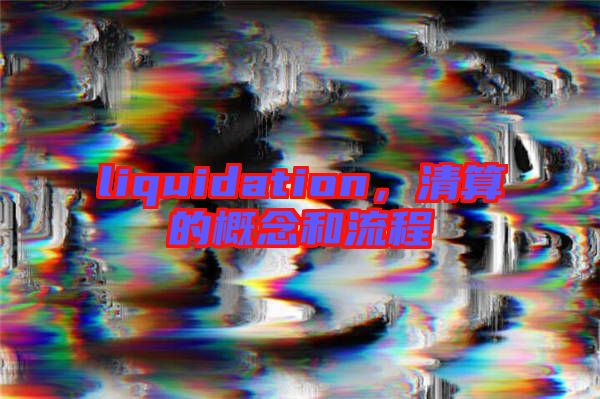 liquidation,清算的概念和流程