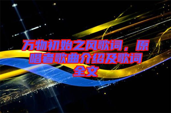 萬物初始之風歌詞,原唱者歌曲介紹及歌詞全文
