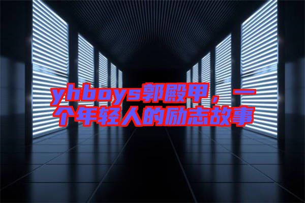 yhboys郭殿甲,一個(gè)年輕人的勵(lì)志故事