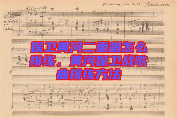 保衛(wèi)黃河二重唱怎么排練,黃河保衛(wèi)戰(zhàn)歌曲排練方法