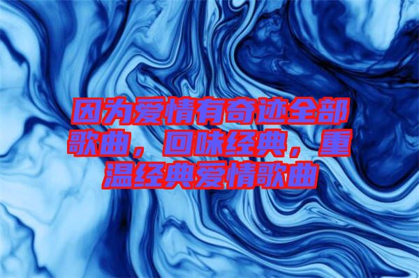 因為愛情有奇跡全部歌曲,回味經典,重溫經典愛情歌曲