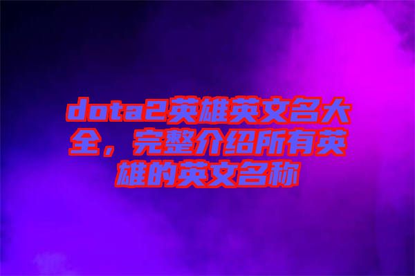 dota2英雄英文名大全,完整介紹所有英雄的英文名稱