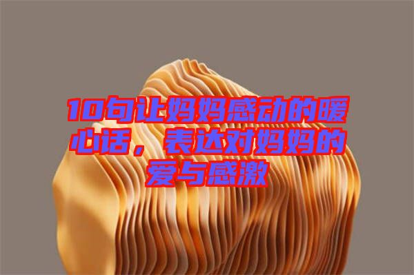 10句讓媽媽感動的暖心話,表達對媽媽的愛與感激