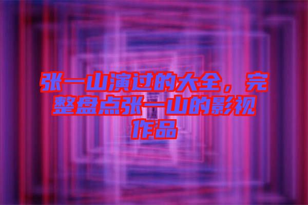 張一山演過的大全,完整盤點張一山的影視作品