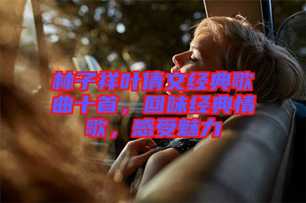 林子祥葉倩文經典歌曲十首,回味經典情歌,感受魅力