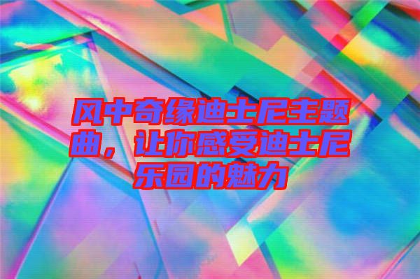 風中奇緣迪士尼主題曲,讓你感受迪士尼樂園的魅力