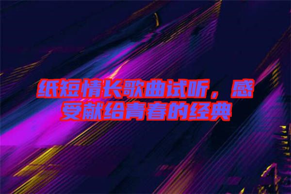 紙短情長歌曲試聽,感受獻給青春的經(jīng)典