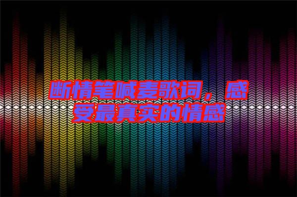 斷情筆喊麥歌詞,感受最真實的情感