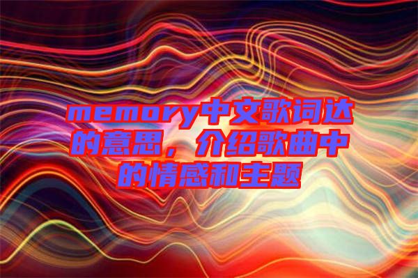memory中文歌詞達(dá)的意思,介紹歌曲中的情感和主題