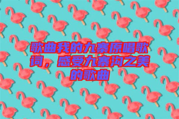歌曲我的九寨原唱歌詞,感受九寨溝之美的歌曲