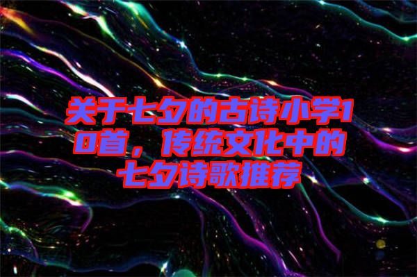 關于七夕的古詩小學10首,傳統文化中的七夕詩歌推薦