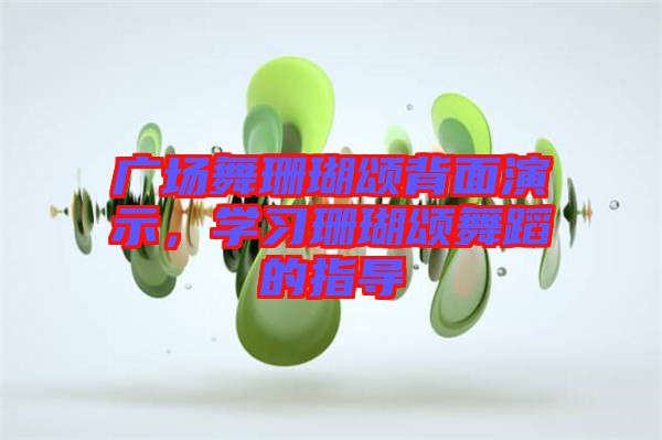 廣場(chǎng)舞珊瑚頌背面演示，學(xué)習(xí)珊瑚頌舞蹈的指導(dǎo)