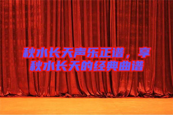 秋水長天聲樂正譜,享秋水長天的經典曲譜