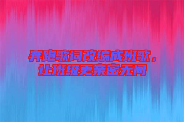 奔跑歌詞改編成班歌,讓班級更親密無間