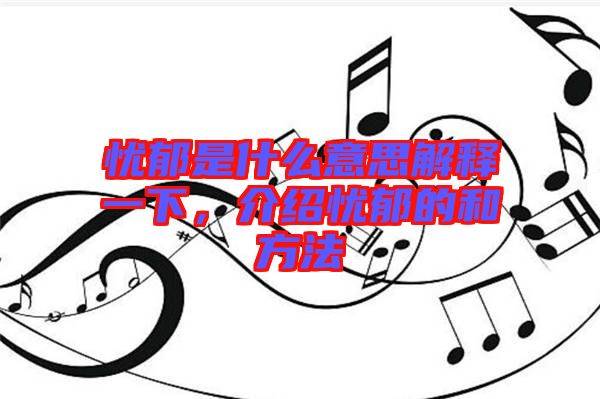 憂郁是什么意思解釋一下,介紹憂郁的和方法