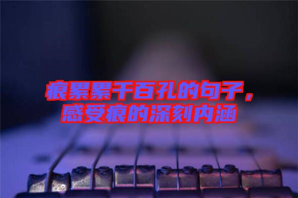 痕累累千百孔的句子,感受痕的深刻內(nèi)涵