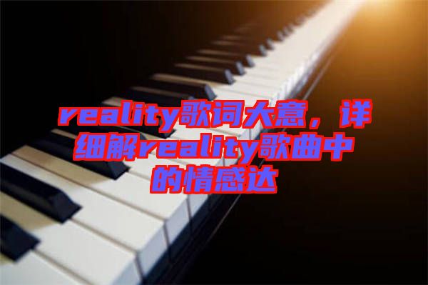 reality歌詞大意，詳細(xì)解reality歌曲中的情感達(dá)