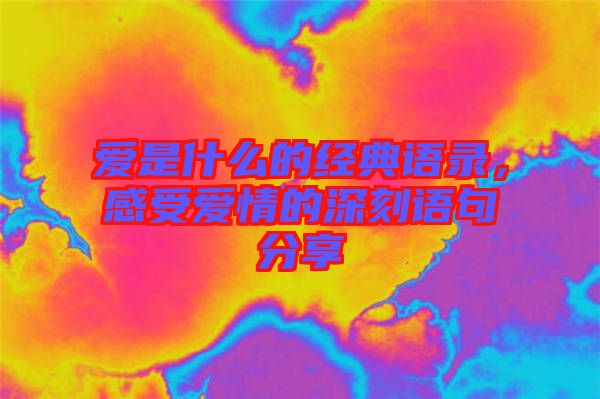 愛是什么的經(jīng)典語錄，感受愛情的深刻語句分享