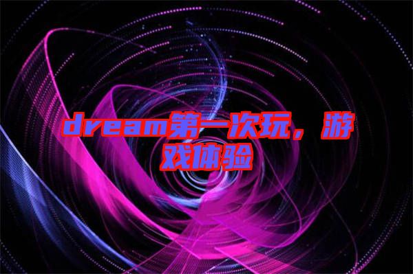dream第一次玩,游戲體驗