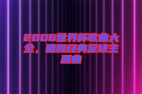 2006世界杯歌曲大全,回顧經(jīng)典足球主題曲