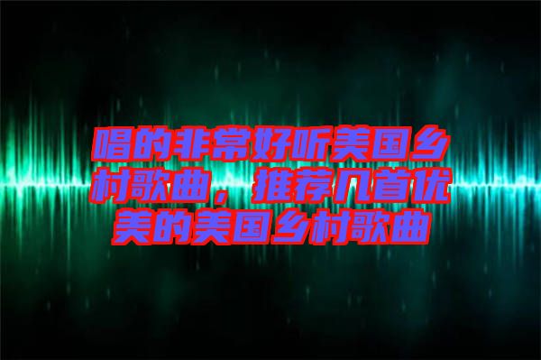 唱的非常好聽美國鄉村歌曲，推薦幾首優美的美國鄉村歌曲