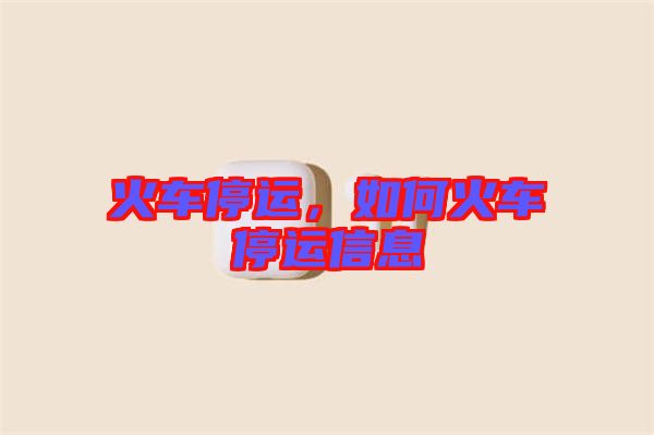 火車停運,如何火車停運信息
