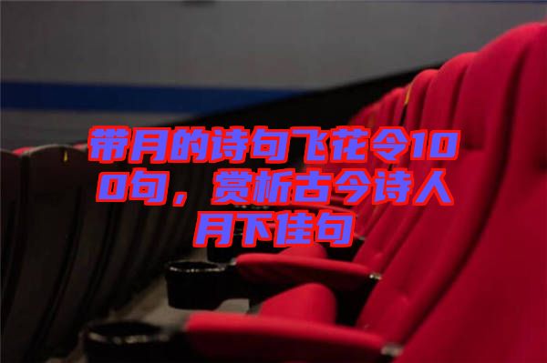 帶月的詩句飛花令100句,賞析古今詩人月下佳句