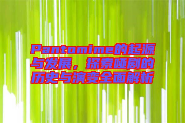 Pantomime的起源與發展,探索啞劇的歷史與演變全面解析